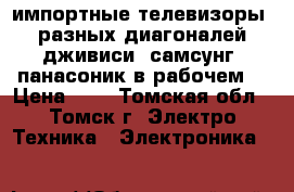 импортные телевизоры  разных диагоналей дживиси. самсунг. панасоник в рабочем  › Цена ­ 3 - Томская обл., Томск г. Электро-Техника » Электроника   